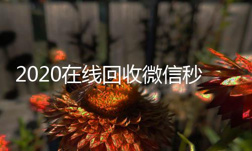 2020在线回收收购微信号微信秒结（高价回收微信秒结）